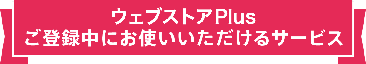ウェブストアPlusご登録中にお使いいただけるサービス