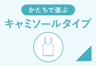 かたちで選ぶキャミソールタイプ