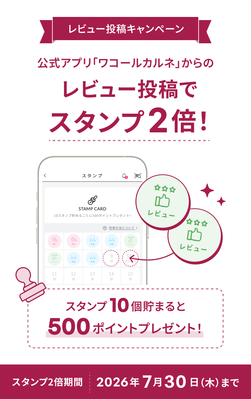 レビュー投稿キャンペーン 公式アプリ「ワコールカルネ」からのレビュー投稿で スタンプ2倍！ スタンプ10個で500ポイントプレゼント！　スタンプ2倍期間 2026年 7月30日（木）まで