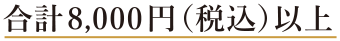合計8,000円（税込）以上