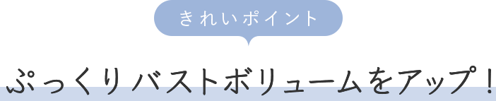 きれいポイント ぷっくりバストボリュームをアップ！