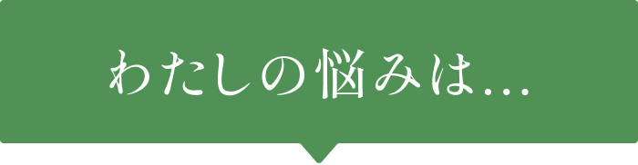 わたしの悩みは...