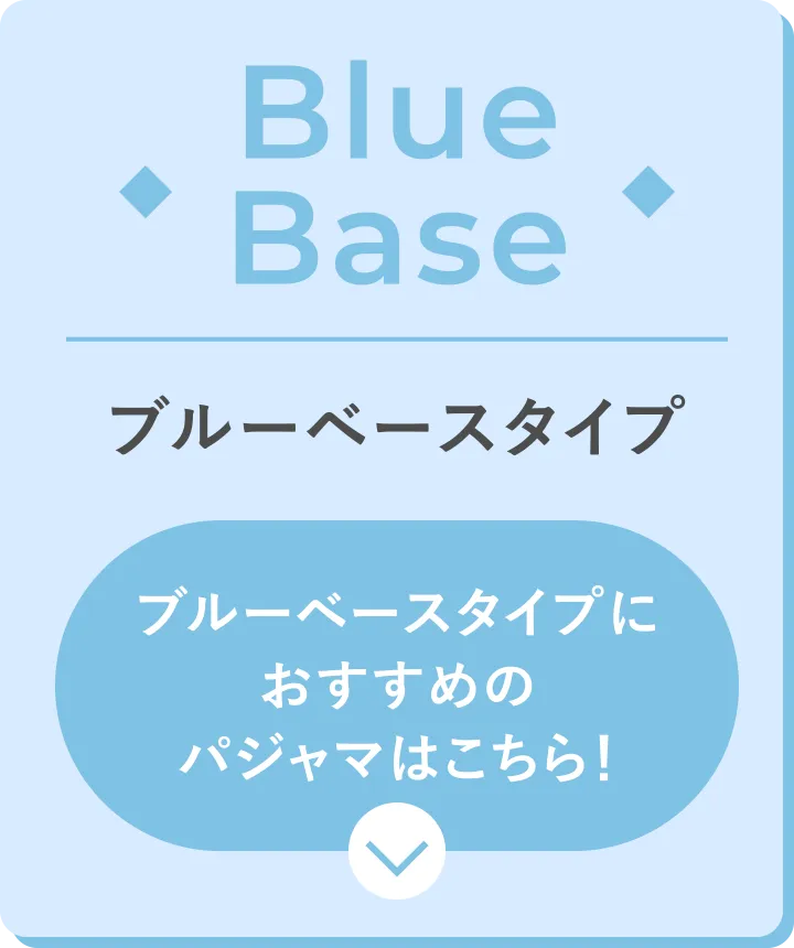 Blue Base ブルーベースタイプ ブルーベースタイプにおすすめのパジャマはこちら