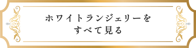 ホワイトランジェリーをすべて見る