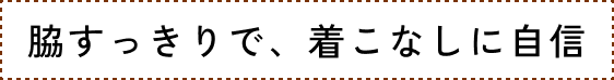 脇すっきりで、着こなしに自信