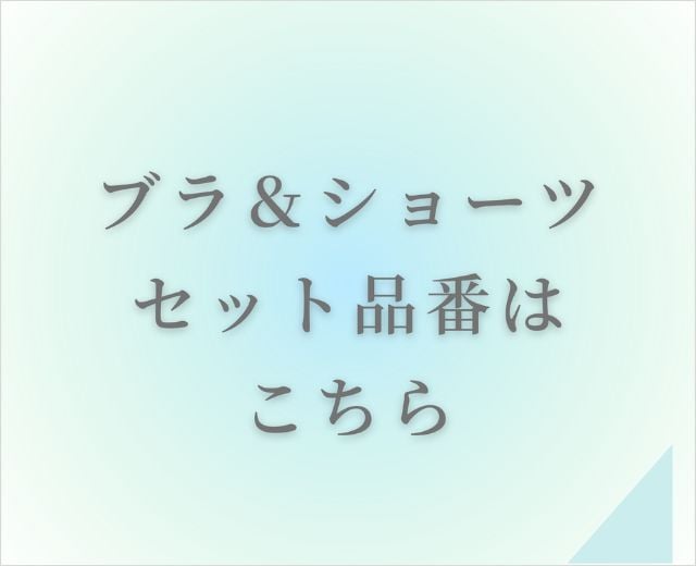 ブラ・ショーツペア特集：ブラ＆ショーツセット品番は こちら