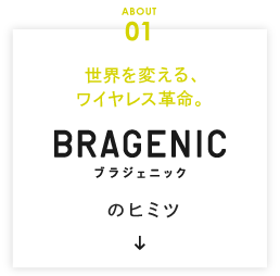 世界を変える、ワイヤレス革命。ABOUT 01 BRAGENICのヒミツ