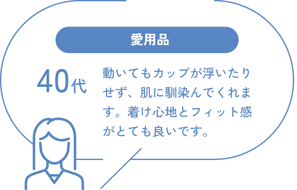 40代 愛用品 動いてもカップが浮いたりせず、肌に馴染んでくれます。着け心地とフィット感がとても良いです。