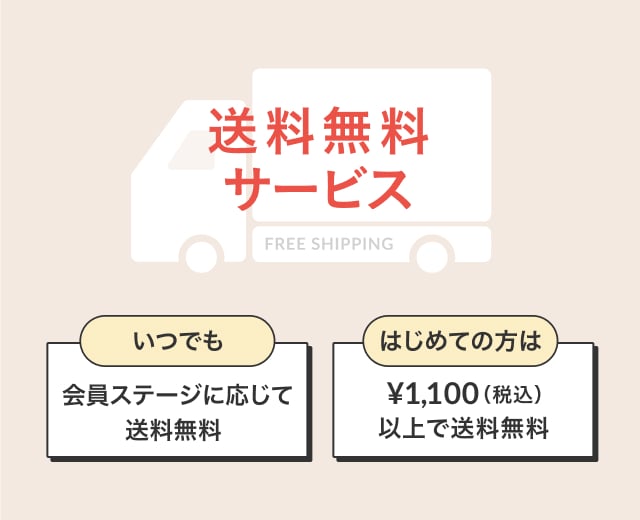 送料無料サービス いつでも 会員ステージに応じて送料無料 はじめての方は &yen;1,100（税込）以上で送料無料