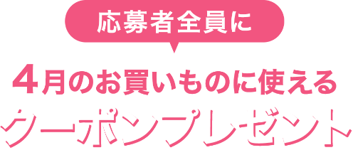 応募者全員に4月のお買い物に使えるクーポンプレゼント