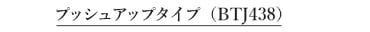 プッシュアップタイプ　BTJ438