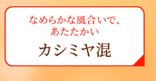 なめらかな風合いで、あたたかい カシミヤ混