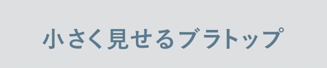 小さく見せるブラトップ