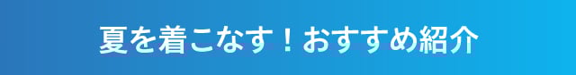 夏を着こなす！おすすめ紹介