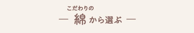 こだわりの綿から選ぶ