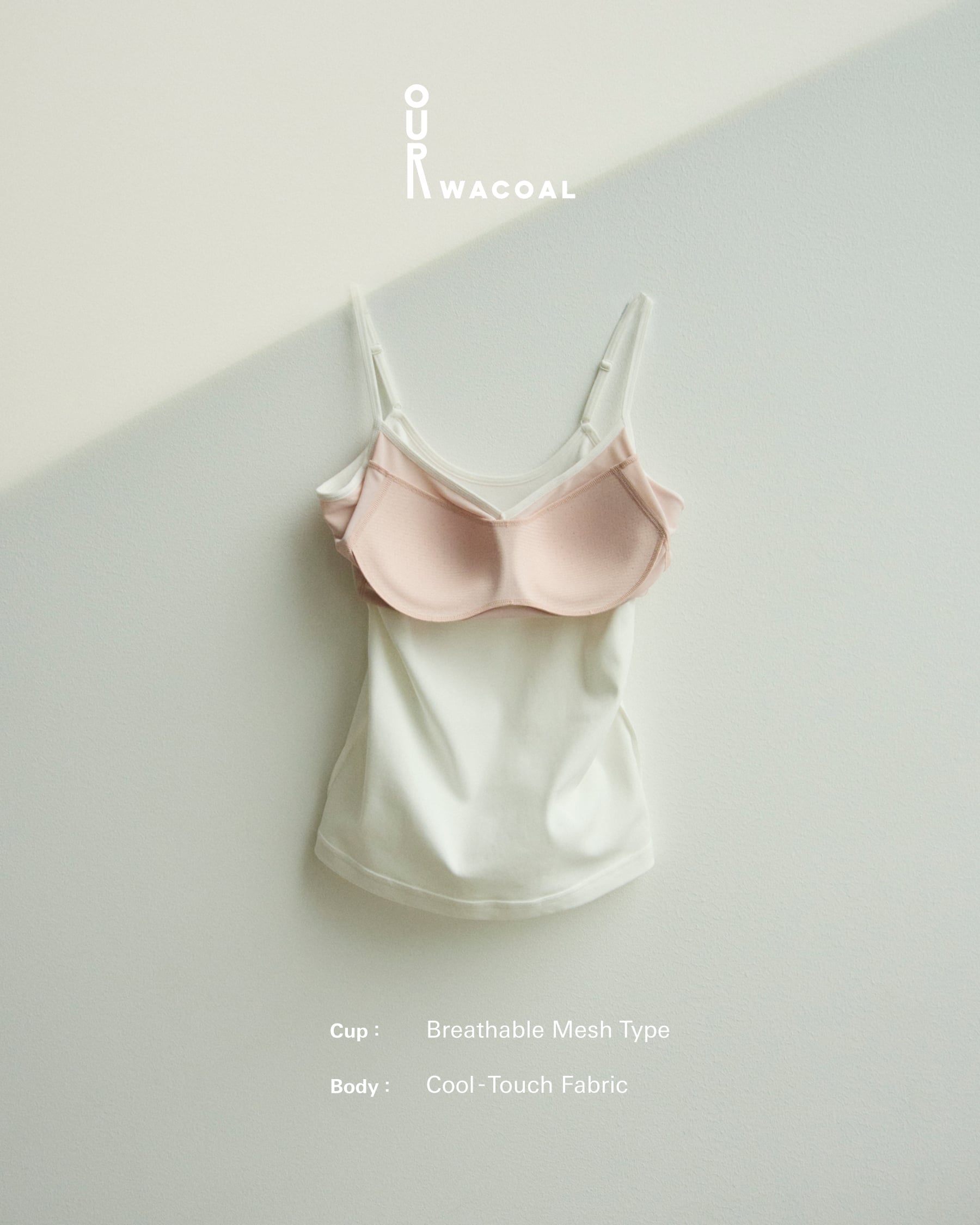 OUR WACOAL Cup:Breathable Mesh Type Body:Cool-Touch Fabric