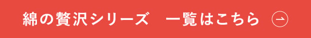 綿の贅沢シリーズ　一覧はこちら