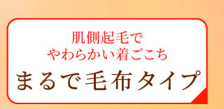 肌側起毛でやわらかい着ごこち まるで毛布タイプ