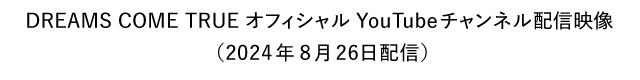 DREAMS COME TRUE オフィシャルYouTubeチャンネル配信映像