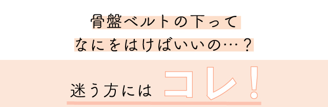 骨盤ベルトの下ってなにをはけばいいの？