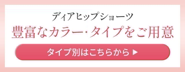 ディアヒップショーツ 豊富なカラー・タイプをご用意 タイプ別はこちらから