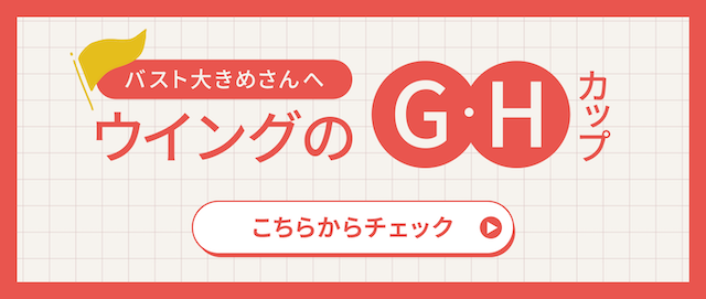 バスト大きめさんへ ウイングのG・Hカップ こちらからチェック