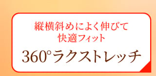 縦横斜めによく伸びて快適フィット ３６０°ラクストレッチ