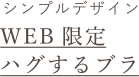 シンプルデザイン WEB限定 ハグするブラ