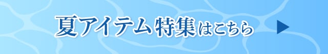夏アイテム特集こちら