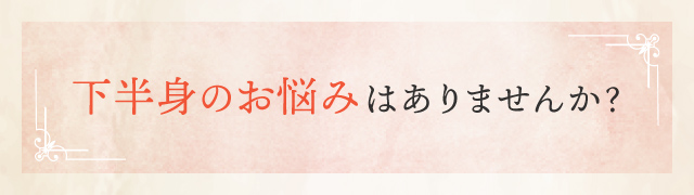 下半身のお悩みはありませんか？