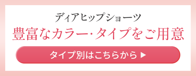ディアヒップショーツ 豊富なカラー・タイプをご用意 タイプ別はこちらから