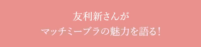 友利新さんがマッチミーブラの魅力を語る タイアップ動画はこちら